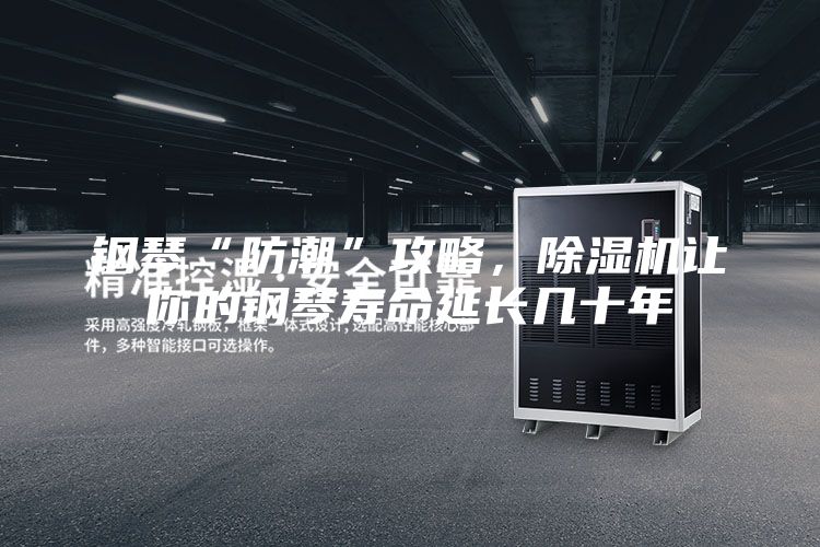 钢琴“防潮”攻略，除湿机让你的钢琴寿命延长几十年