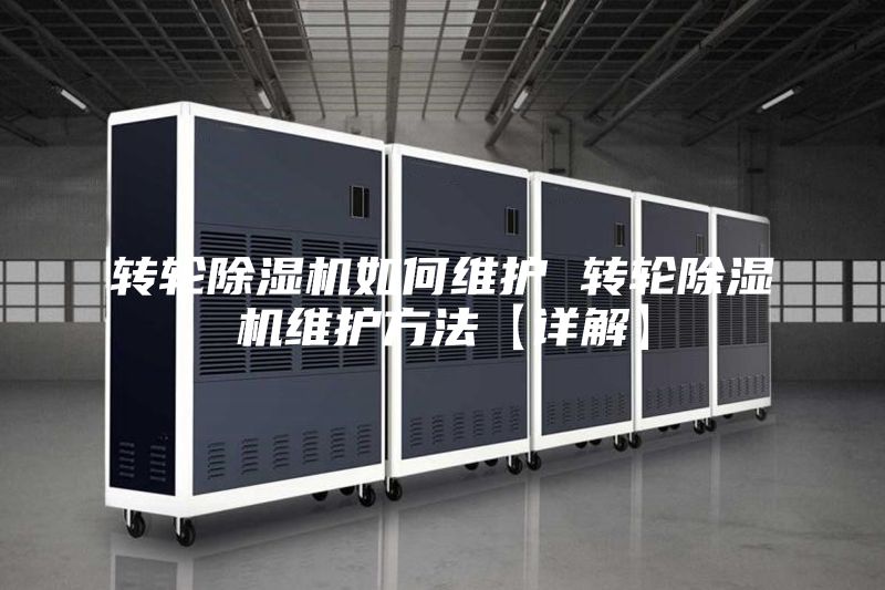 转轮除湿机如何维护 转轮除湿机维护方法【详解】