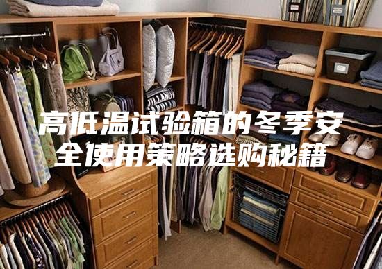 高低温试验箱的冬季安全使用策略选购秘籍