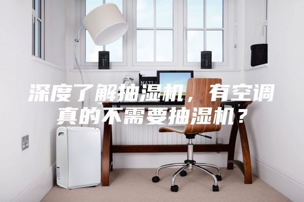 深度了解抽湿机，有空调真的不需要抽湿机？