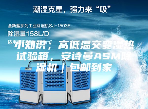 小知识；高低温交变湿热试验箱，安诗曼ASM除湿机｜包邮到家