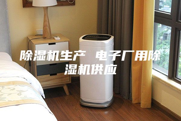 除湿机生产 电子厂用除湿机供应