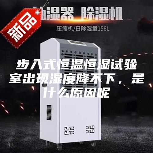 步入式恒温恒湿试验室出现湿度降不下，是什么原因呢