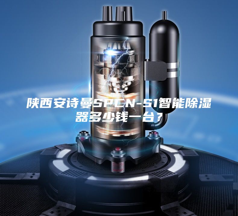 陕西安诗曼SPCN-S1智能除湿器多少钱一台？
