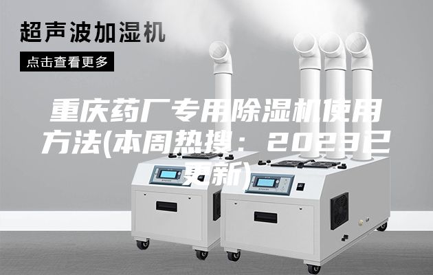 重庆药厂专用除湿机使用方法(本周热搜：2023已更新)