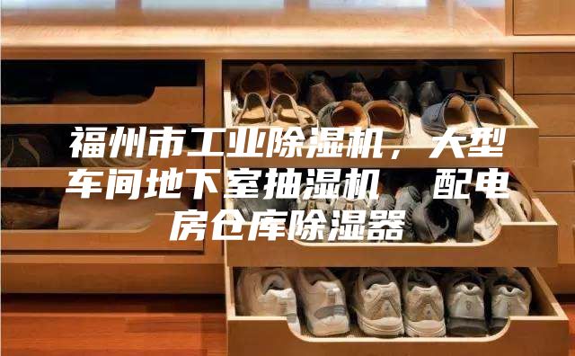 福州市工业除湿机，大型车间地下室抽湿机  配电房仓库除湿器
