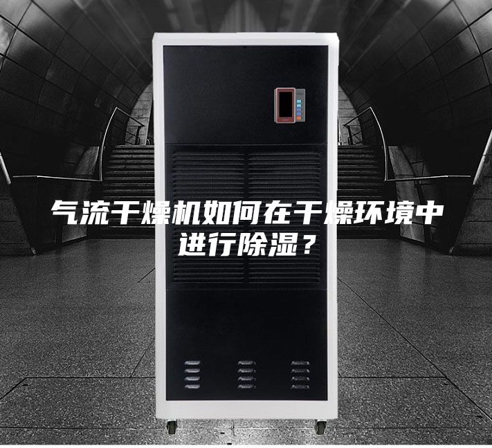 气流干燥机如何在干燥环境中进行除湿？
