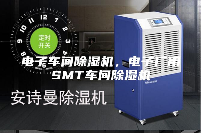 电子车间除湿机，电子厂用SMT车间除湿机