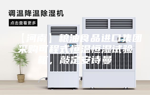 【河南】粮油食品进口集团采购可程式恒温恒湿试验箱，敲定安诗曼
