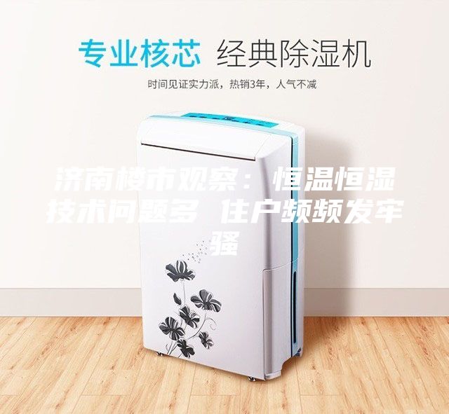 济南楼市观察：恒温恒湿技术问题多 住户频频发牢骚