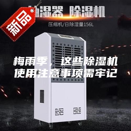 梅雨季，这些除湿机使用注意事项需牢记