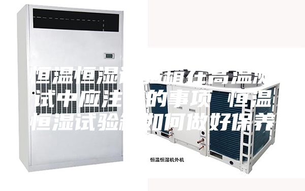 恒温恒湿试验箱在高温测试中应注意的事项 恒温恒湿试验箱如何做好保养