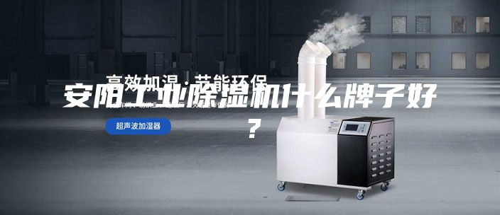 安阳工业除湿机什么牌子好？