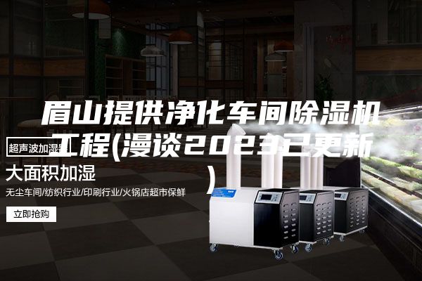 眉山提供净化车间除湿机工程(漫谈2023已更新)