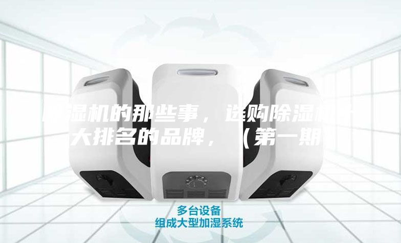 除湿机的那些事，选购除湿机十大排名的品牌，（第一期）