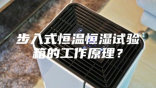步入式恒温恒湿试验箱的工作原理？