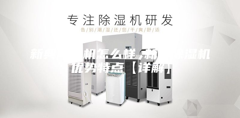 新典除湿机怎么样 新典除湿机优势特点【详解】