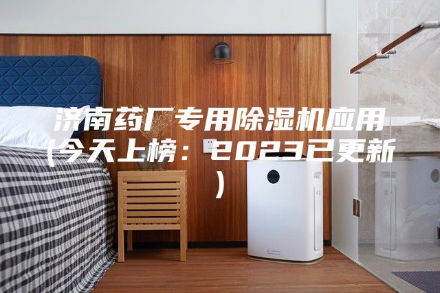 济南药厂专用除湿机应用(今天上榜：2023已更新)