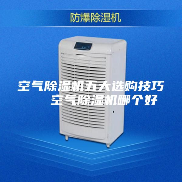 空气除湿机五大选购技巧   空气除湿机哪个好