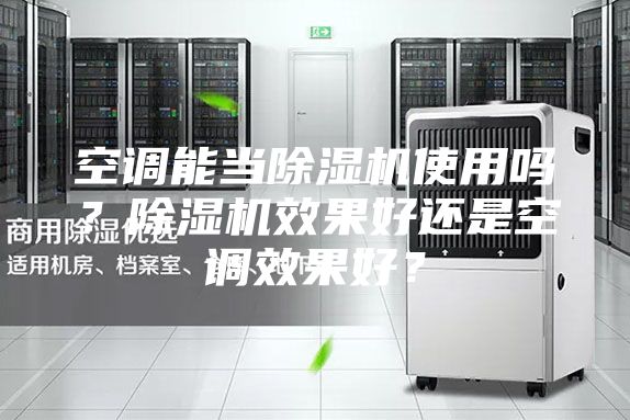 空调能当除湿机使用吗？除湿机效果好还是空调效果好？