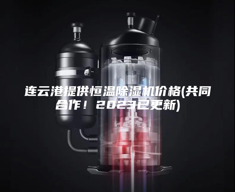 连云港提供恒温除湿机价格(共同合作！2023已更新)