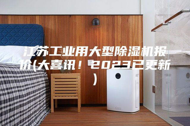 江苏工业用大型除湿机报价(大喜讯！2023已更新)