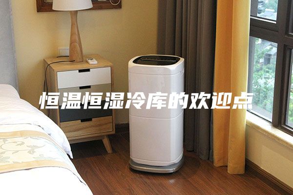 恒温恒湿冷库的欢迎点