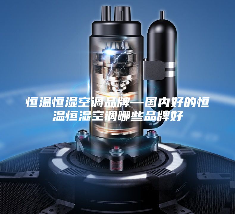 恒温恒湿空调品牌—国内好的恒温恒湿空调哪些品牌好