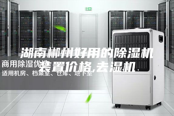 湖南郴州好用的除湿机装置价格,去湿机