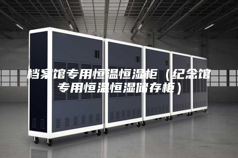 档案馆专用恒温恒湿柜（纪念馆专用恒温恒湿储存柜）