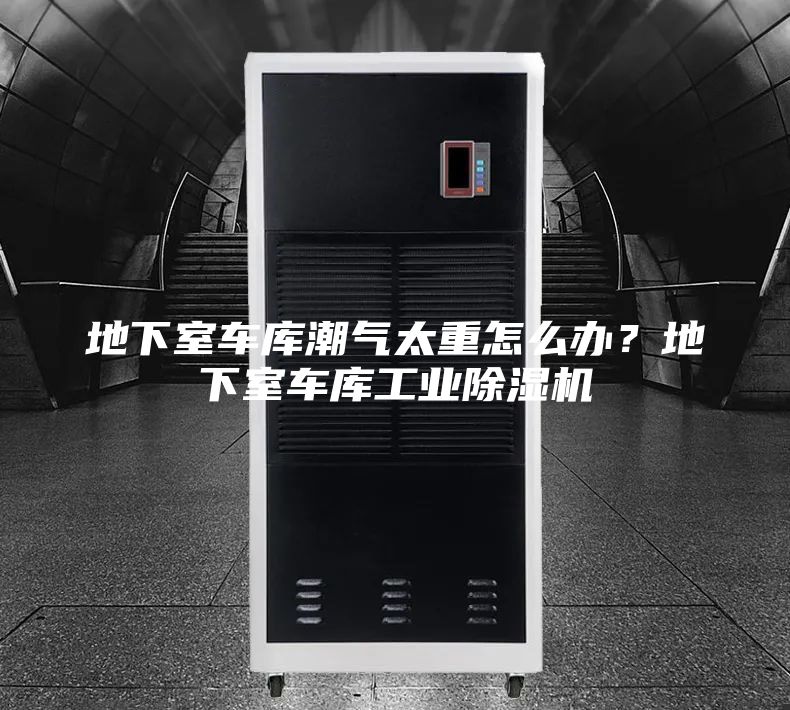 地下室车库潮气太重怎么办？地下室车库工业除湿机