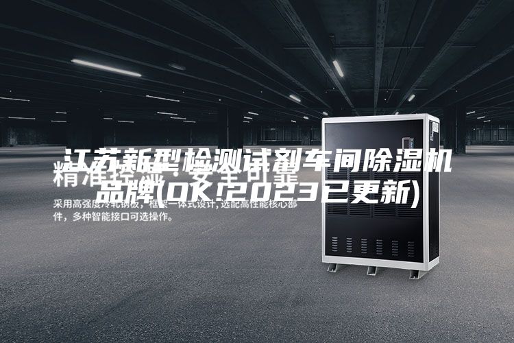 江苏新型检测试剂车间除湿机品牌(OK!2023已更新)