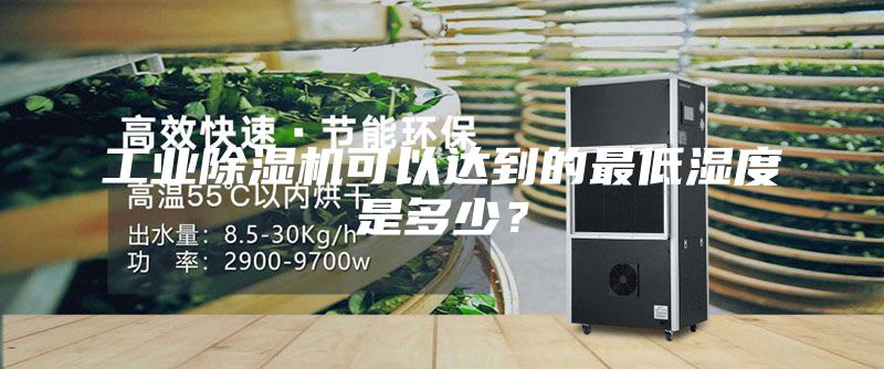 工业除湿机可以达到的最低湿度是多少？