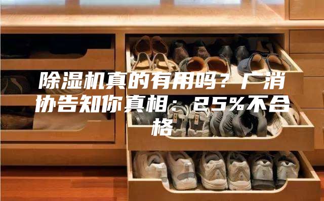 除湿机真的有用吗？广消协告知你真相：25%不合格