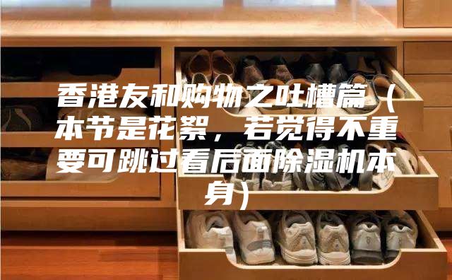 香港友和购物之吐槽篇（本节是花絮，若觉得不重要可跳过看后面除湿机本身）