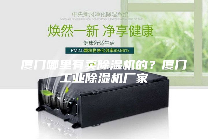 厦门哪里有卖除湿机的？厦门工业除湿机厂家