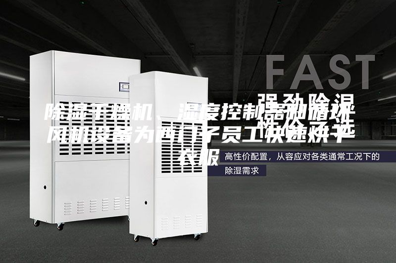 除湿干燥机、湿度控制器和循环风机设备为西门子员工快速烘干衣服