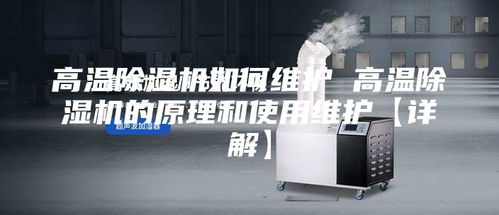 高温除湿机如何维护 高温除湿机的原理和使用维护【详解】