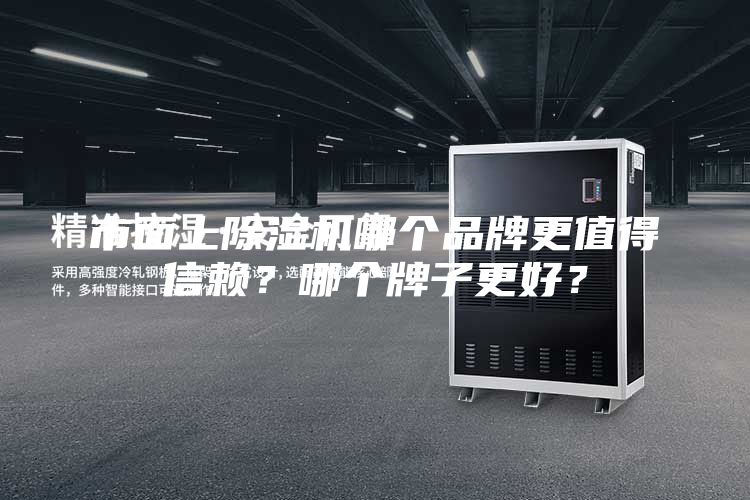 市面上除湿机哪个品牌更值得信赖？哪个牌子更好？