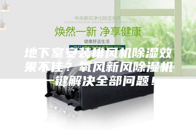 地下室安装排风机除湿效果不佳？氧风新风除湿机一键解决全部问题！