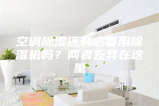 空调除湿还有必要用除湿机吗？两者差异在这里