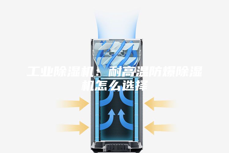工业除湿机：耐高温防爆除湿机怎么选择