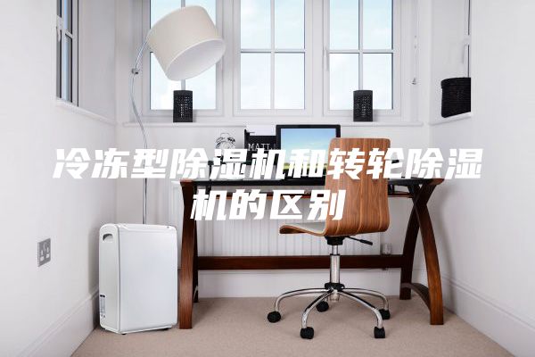 冷冻型除湿机和转轮除湿机的区别