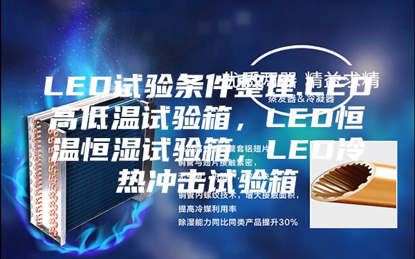 LED试验条件整理.LED高低温试验箱，LED恒温恒湿试验箱，LED冷热冲击试验箱