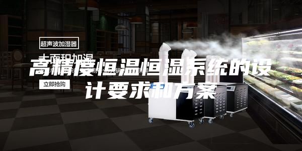 高精度恒温恒湿系统的设计要求和方案