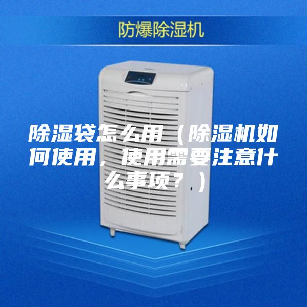 除湿袋怎么用（除湿机如何使用，使用需要注意什么事项？）