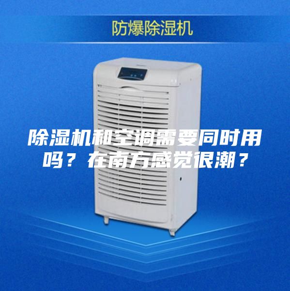 除湿机和空调需要同时用吗？在南方感觉很潮？