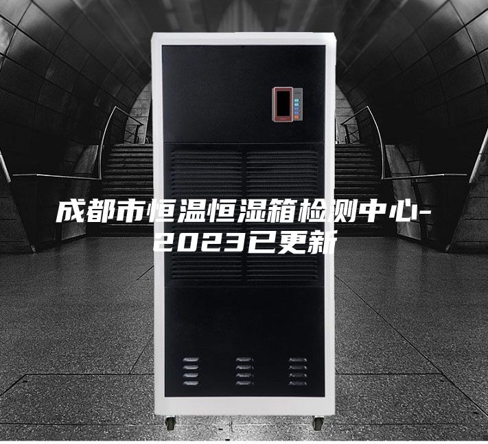 成都市恒温恒湿箱检测中心-2023已更新
