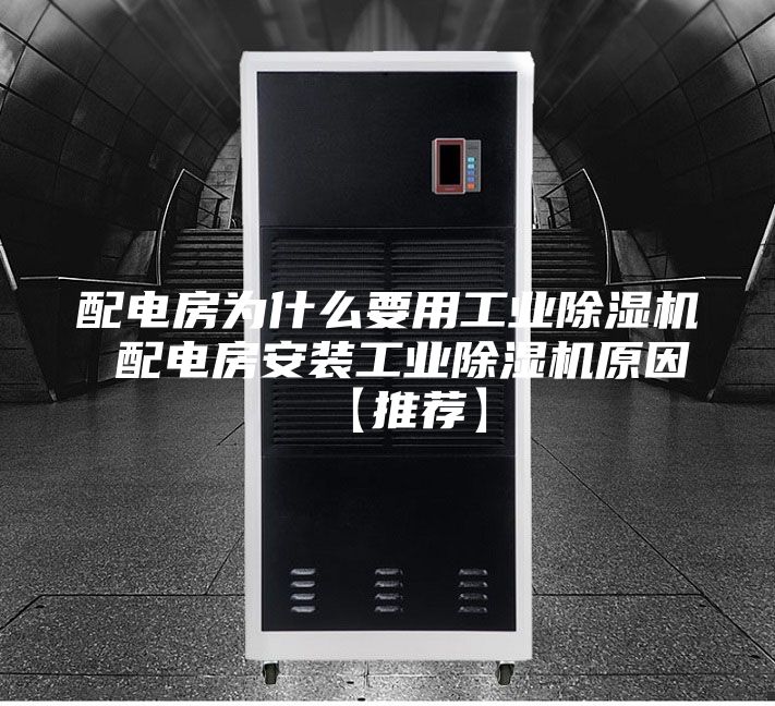 配电房为什么要用工业除湿机 配电房安装工业除湿机原因【推荐】