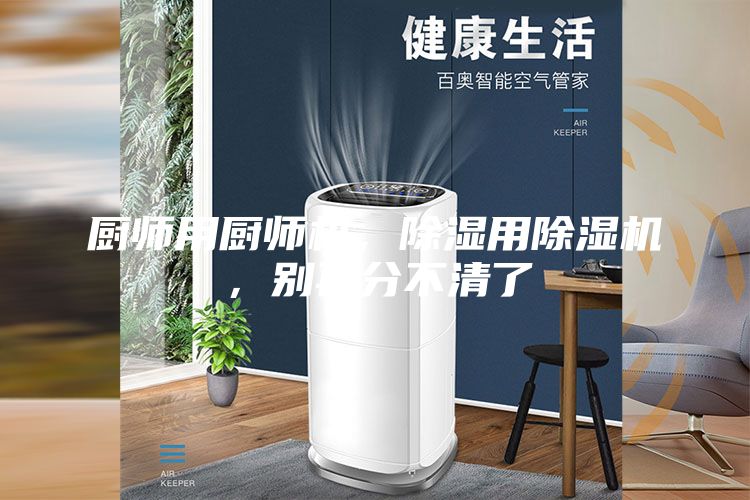 厨师用厨师机，除湿用除湿机，别再分不清了